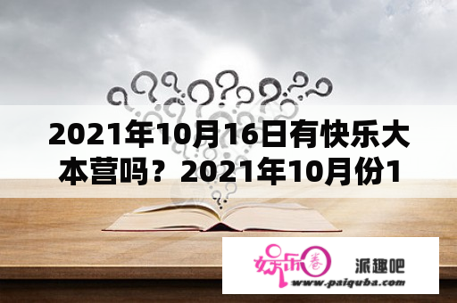 2021年10月16日有快乐大本营吗？2021年10月份16日有没有快乐大本营？