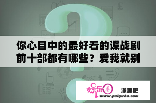 你心目中的最好看的谍战剧前十部都有哪些？爱我就别想太多40集免费下载