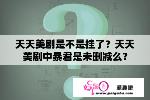 天天美剧是不是挂了？天天美剧中暴君是未删减么？