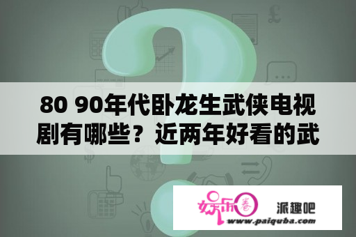 80 90年代卧龙生武侠电视剧有哪些？近两年好看的武侠剧？