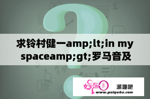 求铃村健一amp;lt;in my spaceamp;gt;罗马音及中文翻译