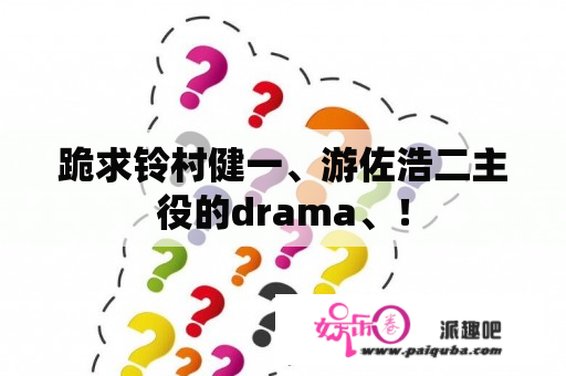 跪求铃村健一、游佐浩二主役的drama、！