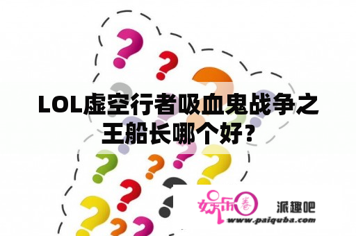 LOL虚空行者吸血鬼战争之王船长哪个好？