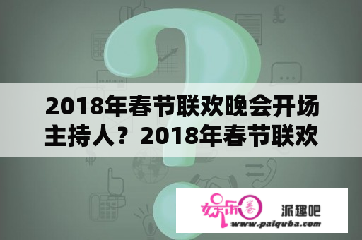 2018年春节联欢晚会开场主持人？2018年春节联欢晚会主题？