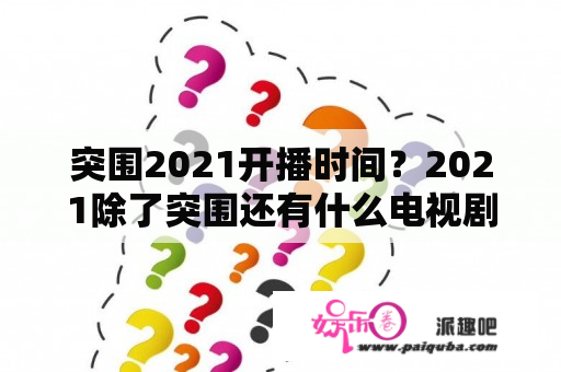 突围2021开播时间？2021除了突围还有什么电视剧？