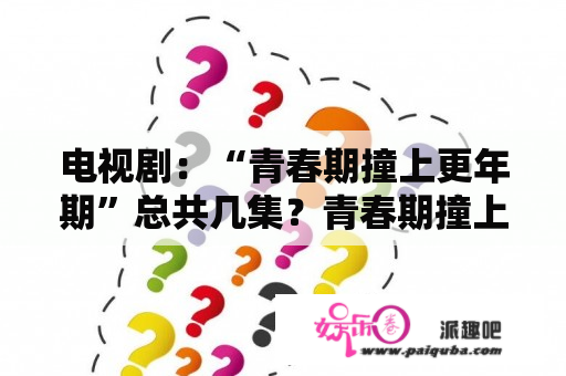 电视剧：“青春期撞上更年期”总共几集？青春期撞上更年期里面内颖子谁演的啊，太好了，她还演过什么啊~~~喜欢~~~？