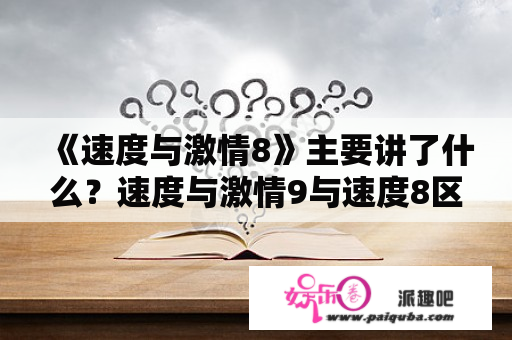 《速度与激情8》主要讲了什么？速度与激情9与速度8区别？