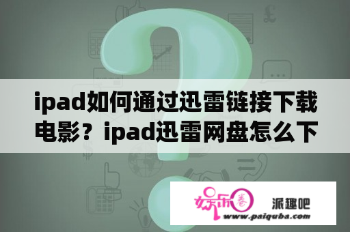 ipad如何通过迅雷链接下载电影？ipad迅雷网盘怎么下载资源？