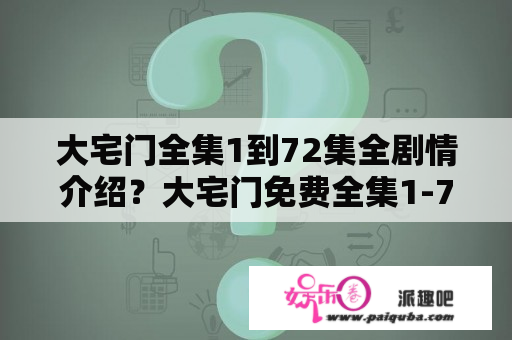 大宅门全集1到72集全剧情介绍？大宅门免费全集1-72集介绍？