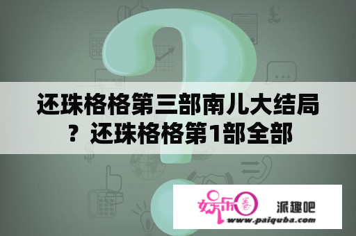 还珠格格第三部南儿大结局？还珠格格第1部全部