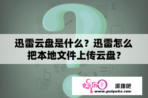 迅雷云盘是什么？迅雷怎么把本地文件上传云盘？