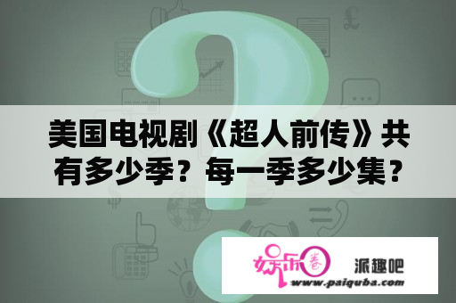 美国电视剧《超人前传》共有多少季？每一季多少集？超人前传第4季之后的剧情是什么？谁可以大概说下？