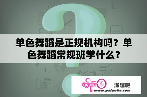 单色舞蹈是正规机构吗？单色舞蹈常规班学什么？