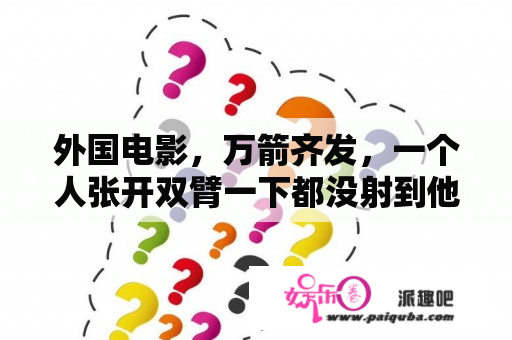 外国电影，万箭齐发，一个人张开双臂一下都没射到他？电影频道播放过的外国电影？