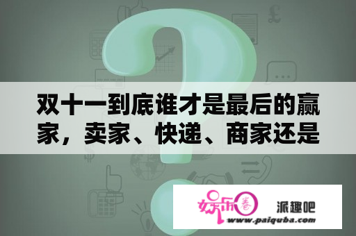 双十一到底谁才是最后的赢家，卖家、快递、商家还是工厂？