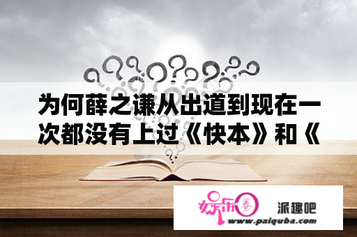 为何薛之谦从出道到现在一次都没有上过《快本》和《跑男》，其中有何梗？