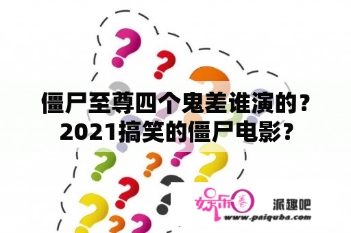 僵尸至尊四个鬼差谁演的？2021搞笑的僵尸电影？