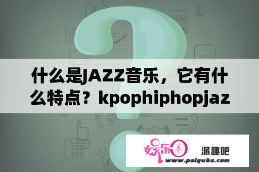 什么是JAZZ音乐，它有什么特点？kpophiphopjazz区别？