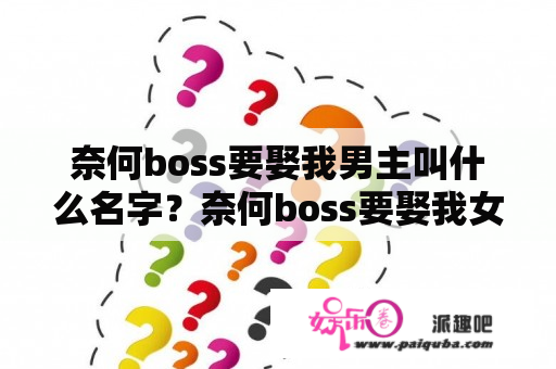 奈何boss要娶我男主叫什么名字？奈何boss要娶我女主叫什么？