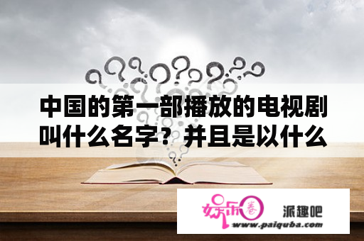 中国的第一部播放的电视剧叫什么名字？并且是以什么形式播放的？村村通广播电视直播卫星，怎么没有中央1套了？