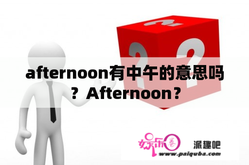 afternoon有中午的意思吗？Afternoon？