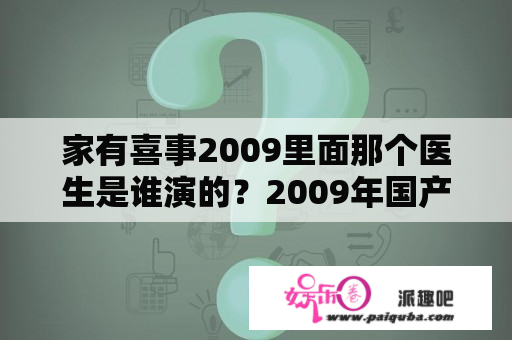 家有喜事2009里面那个医生是谁演的？2009年国产喜剧电影都有什么？