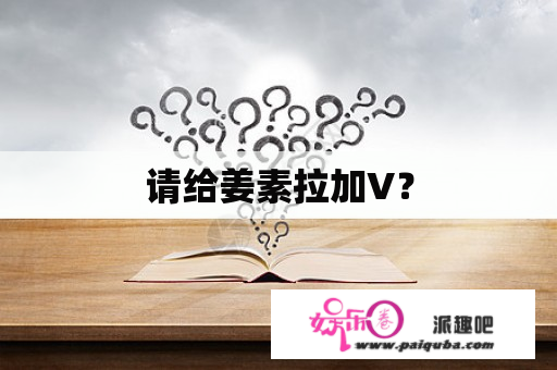 请给姜素拉加V？