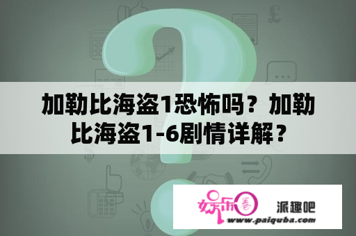 加勒比海盗1恐怖吗？加勒比海盗1-6剧情详解？