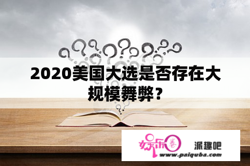 2020美国大选是否存在大规模舞弊？