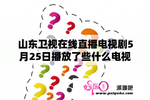 山东卫视在线直播电视剧5月25日播放了些什么电视？