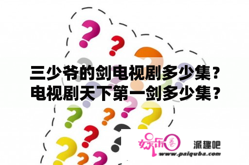 三少爷的剑电视剧多少集？电视剧天下第一剑多少集？