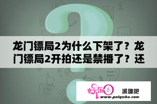 龙门镖局2为什么下架了？龙门镖局2开拍还是禁播了？还会不会有龙门镖局2出啊？