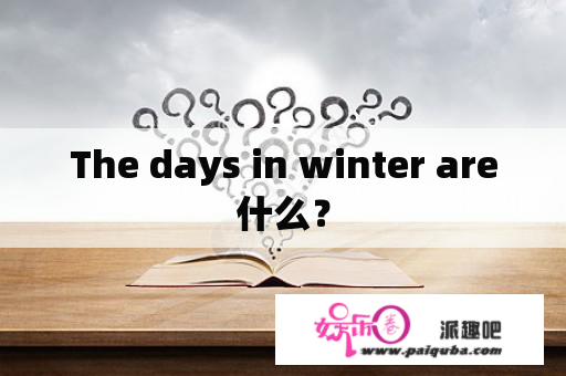 The days in winter are什么？