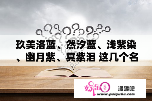 玖美洛蓝、然汐蓝、浅紫染、幽月紫、冥紫泪 这几个名字你最喜欢哪一个？