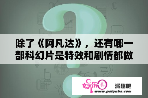 除了《阿凡达》，还有哪一部科幻片是特效和剧情都做得非常好的？