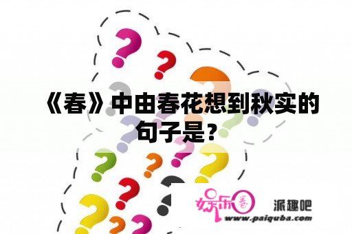 《春》中由春花想到秋实的句子是？