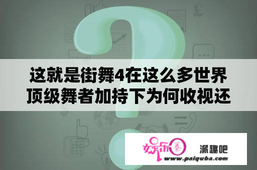 这就是街舞4在这么多世界顶级舞者加持下为何收视还是如此不理想？