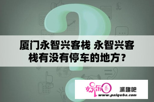 厦门永智兴客栈 永智兴客栈有没有停车的地方？