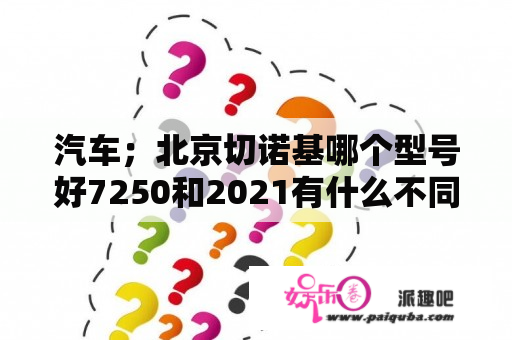 汽车；北京切诺基哪个型号好7250和2021有什么不同啊？