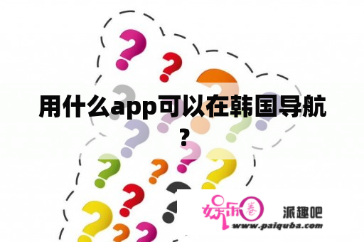 用什么app可以在韩国导航？