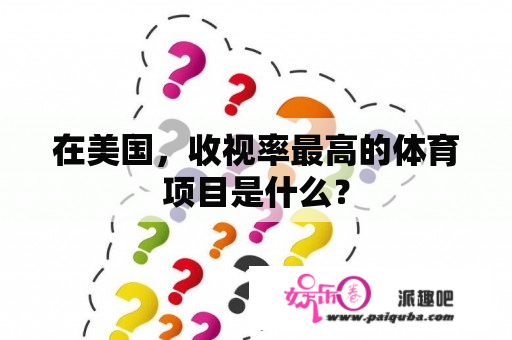 在美国，收视率最高的体育项目是什么？