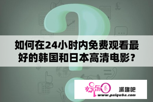 如何在24小时内免费观看最好的韩国和日本高清电影？