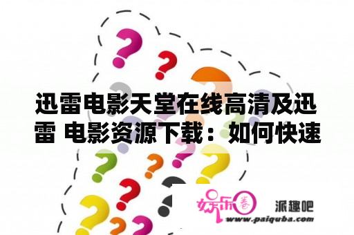 迅雷电影天堂在线高清及迅雷 电影资源下载：如何快速轻松地找到喜爱的电影资源？