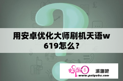 用安卓优化大师刷机天语w619怎么？