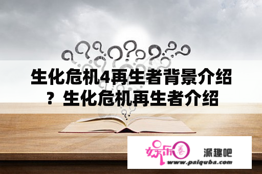 生化危机4再生者背景介绍？生化危机再生者介绍