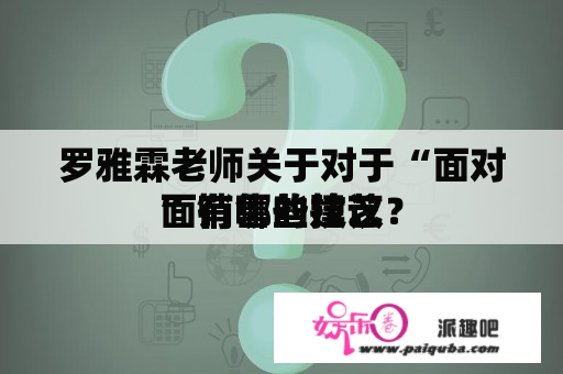 罗雅霖老师关于对于“面对面销售的技艺
”有哪些建议？