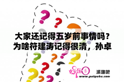 大家还记得五岁前事情吗？为啥符建涛记得很清，孙卓一点印象没有？