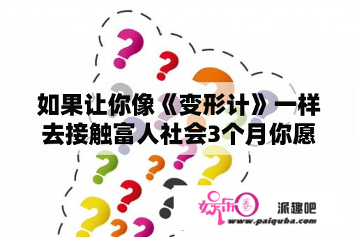 如果让你像《变形计》一样去接触富人社会3个月你愿意吗？