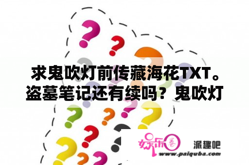 求鬼吹灯前传藏海花TXT。盗墓笔记还有续吗？鬼吹灯和盗墓笔记哪个文学价值高？