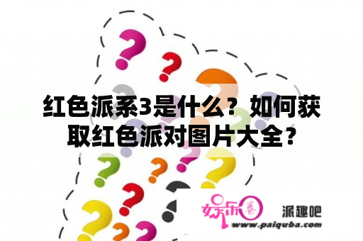 红色派系3是什么？如何获取红色派对图片大全？